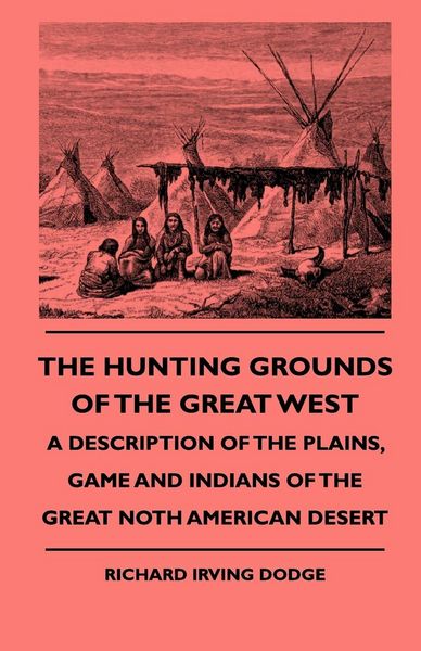 Produktbild: The Hunting Grounds Of The Great West - A Description Of The Plains, Game And Indians Of The Great Noth American Desert