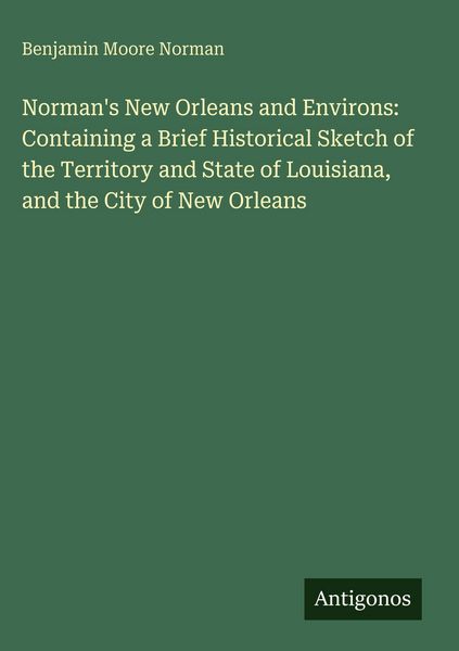 Produktbild: Norman's New Orleans and Environs: Containing a Brief Historical Sketch of the Territory and State of Louisiana, and the City of New Orleans