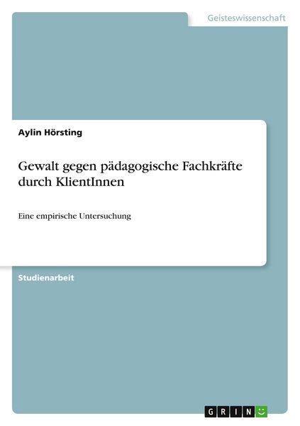 Gewalt gegen pädagogische Fachkräfte durch KlientInnen, Taschenbuch von Aylin Hörsting, GRIN, 9783346516626