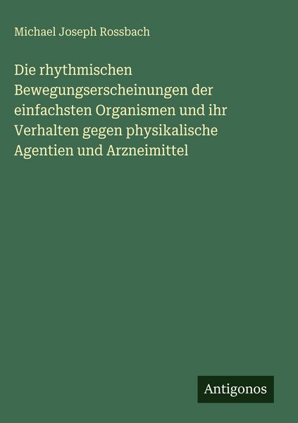 Produktbild: Die rhythmischen Bewegungserscheinungen der einfachsten Organismen und ihr Verhalten gegen physikalische Agentien und Arzneimittel