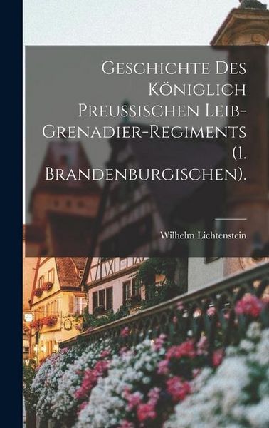 Produktbild: Geschichte des k&ouml;niglich preu&szlig;ischen Leib-Grenadier-Regiments (1. Brandenburgischen).