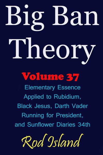 Produktbild: Big Ban Theory: Elementary Essence Applied to Rubidium, Black Jesus, Darth Vader Running for President, and Sunflower Diaries 34th, Volume 37