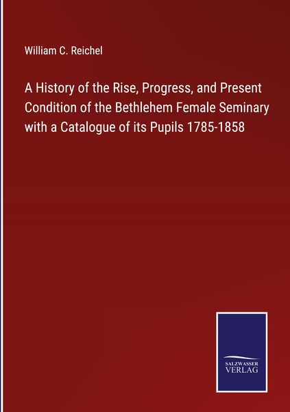 Produktbild: A History of the Rise, Progress, and Present Condition of the Bethlehem Female Seminary with a Catalogue of its Pupils 1785-1858