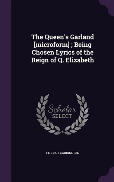 Produktbild: The Queen's Garland [microform]; Being Chosen Lyrics of the Reign of Q. Elizabeth