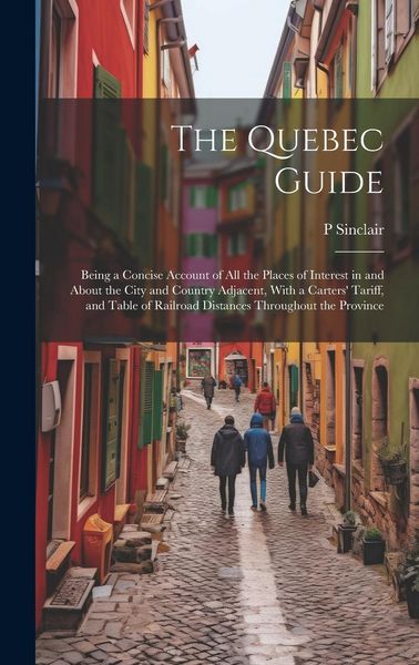 Produktbild: The Quebec Guide: Being a Concise Account of All the Places of Interest in and About the City and Country Adjacent, With a Carters' Tari