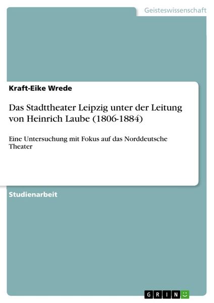 Das Stadttheater Leipzig unter der Leitung von Heinrich Laube (1806-1884), Taschenbuch von Kraft-Eike Wrede, GRIN, 9783346024466
