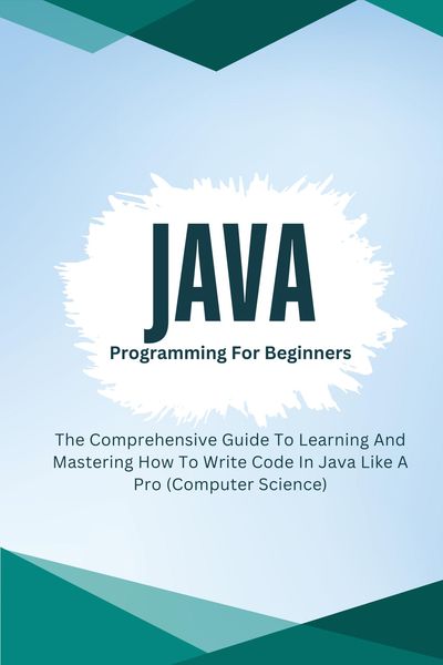 Produktbild: Java Programming For Beginners: The Comprehensive Guide To Learning And Mastering How To Write Code In Java Like A Pro (Computer Science)