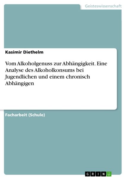 Produktbild: Vom Alkoholgenuss zur Abh&auml;ngigkeit. Eine Analyse des Alkoholkonsums bei Jugendlichen und einem chronisch Abh&auml;ngigen