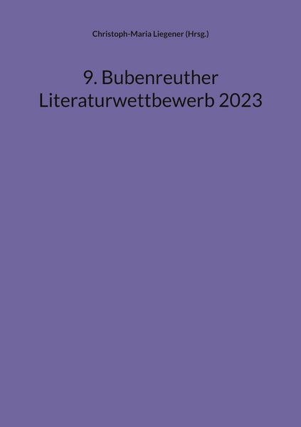 9. Bubenreuther Literaturwettbewerb 2023, Taschenbuch von Christoph-Maria Liegener, BoD – Books on Demand, 9783758307065