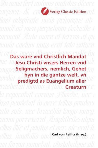 Produktbild: Das ware vnd Christlich Mandat Jesu Christi vnsers Herren vnd Seligmachers, nemlich, Gehet hyn in die gantze welt, v&ntilde; predigtd as Euangelium aller Cre