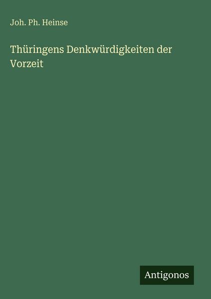 Thüringens Denkwürdigkeiten der Vorzeit, Gebundene Ausgabe von Joh. Ph. Heinse, Antigonos Verlag, 978-3-563-97140-6