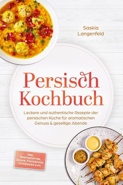 Persisch Kochbuch: Leckere und authentische Rezepte der persischen Küche für aromatischen Genuss & gesellige Abende - inkl. Brotrezepten, Soßen,