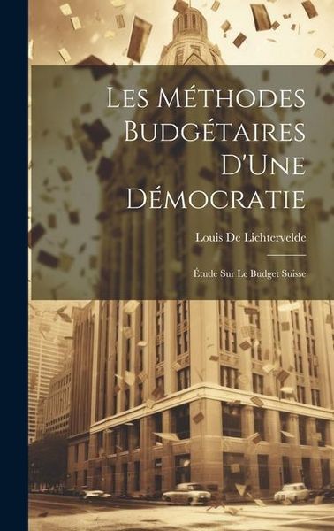 Produktbild: Les M&eacute;thodes Budg&eacute;taires D'Une D&eacute;mocratie: &Eacute;tude Sur Le Budget Suisse