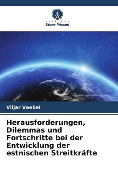 Herausforderungen, Dilemmas und Fortschritte bei der Entwicklung der estnischen Streitkräfte, Taschenbuch von Viljar Veebel, Verlag Unser Wissen,