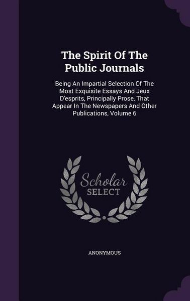 Produktbild: The Spirit Of The Public Journals: Being An Impartial Selection Of The Most Exquisite Essays And Jeux D'esprits, Principally Prose, That Appear In The
