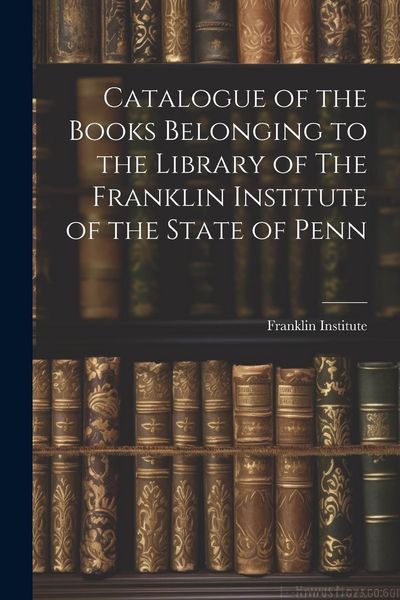 Produktbild: Catalogue of the Books Belonging to the Library of The Franklin Institute of the State of Penn