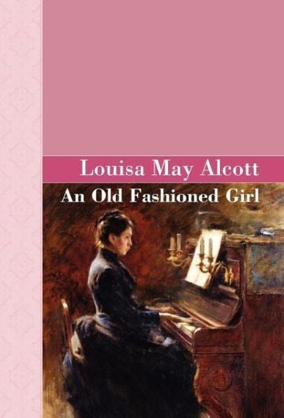 An Old Fashioned Girl, Gebundene Ausgabe von Louisa May Alcott, Akasha Publishing, LLC, 9781605120003