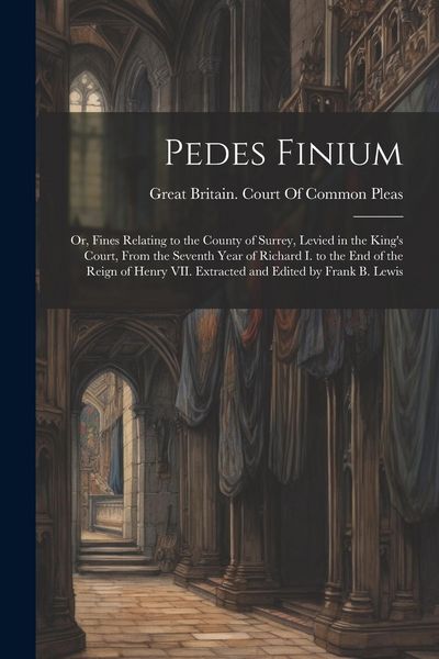 Produktbild: Pedes Finium; or, Fines Relating to the County of Surrey, Levied in the King's Court, From the Seventh Year of Richard I. to the end of the Reign of H