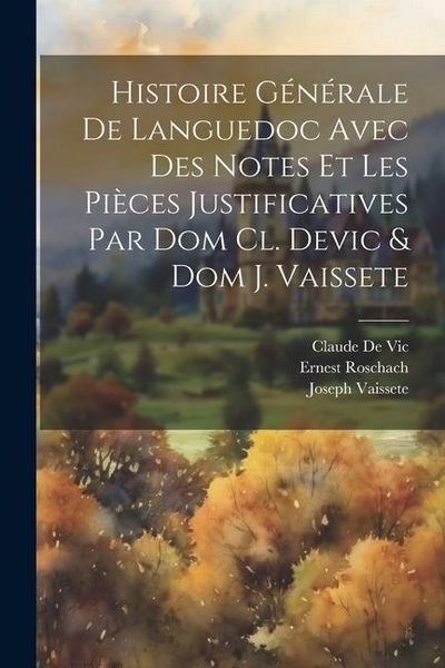Produktbild: Histoire G&eacute;n&eacute;rale De Languedoc Avec Des Notes Et Les Pi&egrave;ces Justificatives Par Dom Cl. Devic & Dom J. Vaissete
