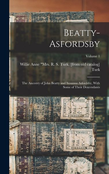 Produktbild: Beatty-Asfordsby; the Ancestry of John Beatty and Susanna Asfordsby, With Some of Their Descendants; Volume 1