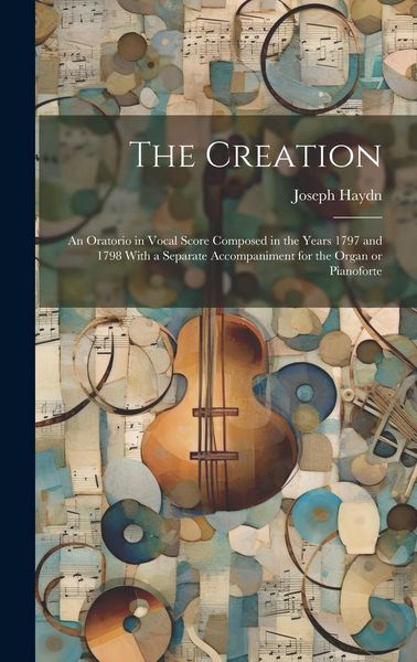 Produktbild: The Creation: an Oratorio in Vocal Score Composed in the Years 1797 and 1798 With a Separate Accompaniment for the Organ or Pianofor