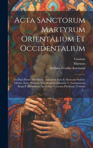 Produktbild: Acta Sanctorum Martyrum Orientalium Et Occidentalium: In Duas Partes Distributa: Adcedunt Acta S. Simeonis Stylitae Omnia Nunc Primum Nub Auspiciis Jo