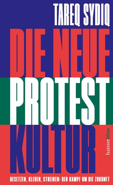Die neue Protestkultur, Gebundene Ausgabe von Tareq Sydiq, Hanserblau in Carl Hanser Verlag GmbH & Co. KG, 978-3-446-28136-3