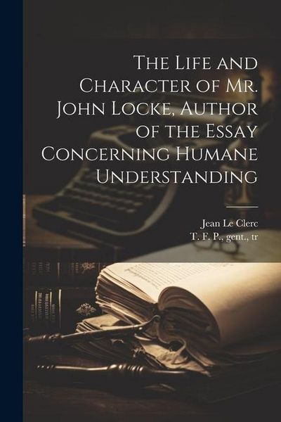 Produktbild: The Life and Character of Mr. John Locke, Author of the Essay Concerning Humane Understanding