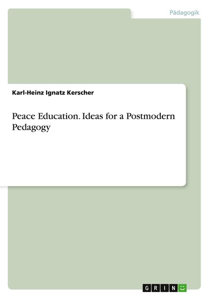 Peace Education. Ideas for a Postmodern Pedagogy, Taschenbuch von Karl-Heinz Ignatz Kerscher, GRIN, 9783656557722