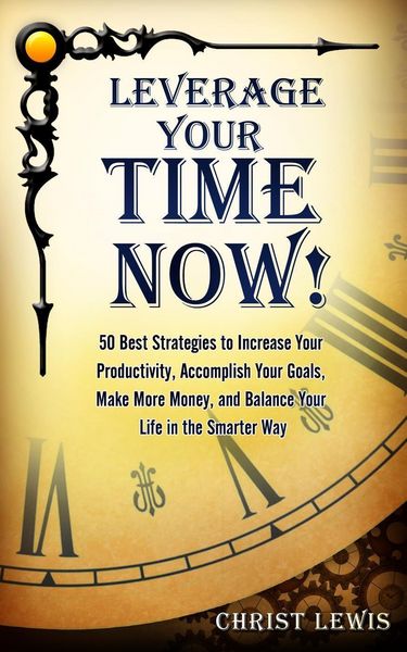 Produktbild: Leverage Your Time Now!: 50 Best Strategies to Increase Your Productivity, Accomplish Your Goals, Make More Money, and Balance Your Life in the Smarte