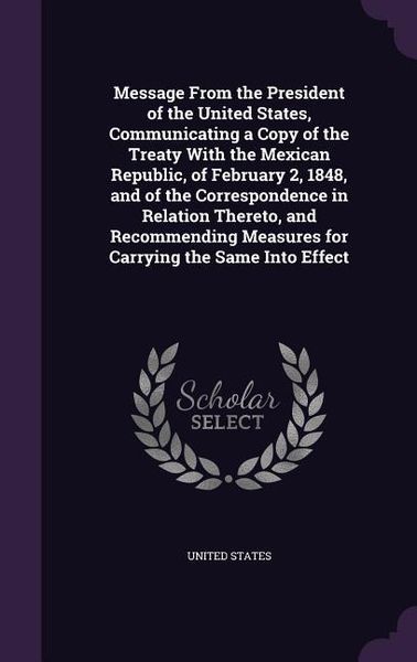 Produktbild: Message From the President of the United States, Communicating a Copy of the Treaty With the Mexican Republic, of February 2, 1848, and of the Corresp