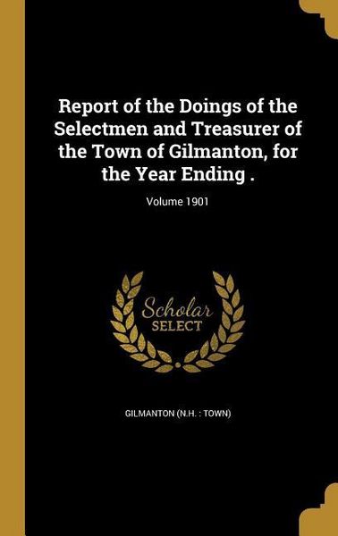 Produktbild: Report of the Doings of the Selectmen and Treasurer of the Town of Gilmanton, for the Year Ending .; Volume 1901