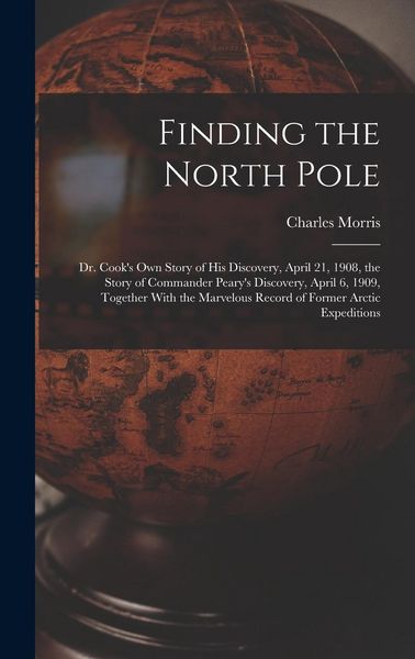 Produktbild: Finding the North Pole; Dr. Cook's own Story of his Discovery, April 21, 1908, the Story of Commander Peary's Discovery, April 6, 1909, Together With