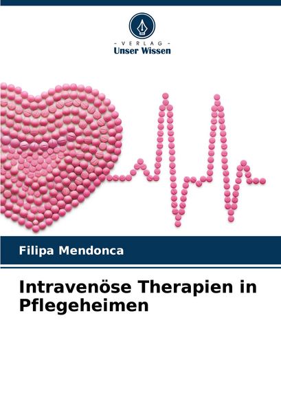 Intravenöse Therapien in Pflegeheimen, Taschenbuch von Filipa Mendonca, Verlag Unser Wissen, 9786202766920