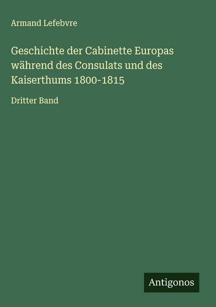 Produktbild: Geschichte der Cabinette Europas w&auml;hrend des Consulats und des Kaiserthums 1800-1815