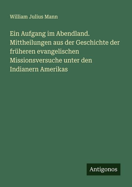 Ein Aufgang im Abendland. Mittheilungen aus der Geschichte der früheren evangelischen Missionsversuche unter den Indianern Amerikas, Taschenbuch von