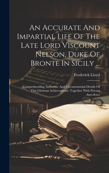 Produktbild: An Accurate And Impartial Life Of The Late Lord Viscount Nelson, Duke Of Bronte In Sicily ...: Comprehending Authentic And Circumstantial Details Of T