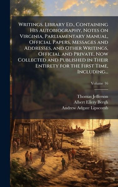 Produktbild: Writings. Library Ed., Containing His Autobiography, Notes on Virginia, Parliamentary Manual, Official Papers, Messages and Addresses, and Other Writings, Official and Private, Now Collected and Published in Their Entirety for the First Time, Including...