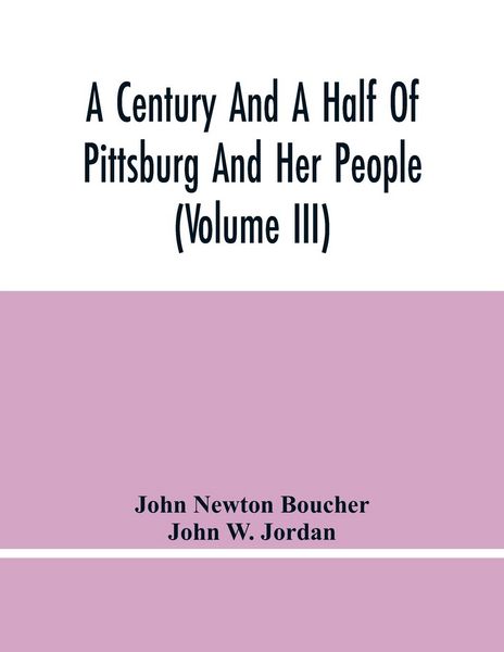 Produktbild: A Century And A Half Of Pittsburg And Her People (Volume Iii) Genealogical Memoirs Of The Leading Families Of Pittsburg And Vicinity, Compiled Under T
