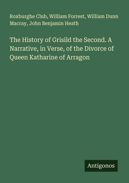 Produktbild: The History of Grisild the Second. A Narrative, in Verse, of the Divorce of Queen Katharine of Arragon