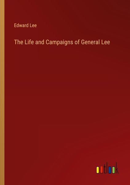 The Life and Campaigns of General Lee