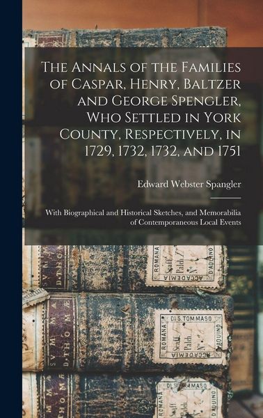 Produktbild: The Annals of the Families of Caspar, Henry, Baltzer and George Spengler, who Settled in York County, Respectively, in 1729, 1732, 1732, and 1751