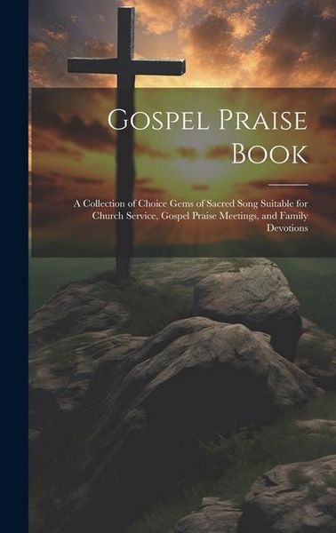 Produktbild: Gospel Praise Book: A Collection of Choice Gems of Sacred Song Suitable for Church Service, Gospel Praise Meetings, and Family Devotions