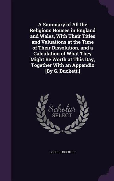 Produktbild: A Summary of All the Religious Houses in England and Wales, With Their Titles and Valuations at the Time of Their Dissolution, and a Calculation of Wh