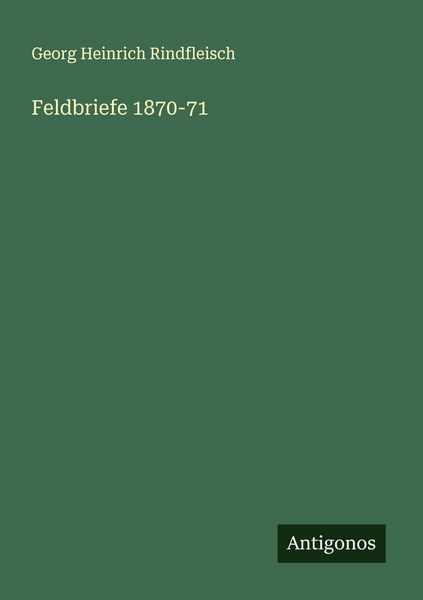 Feldbriefe 1870-71, Taschenbuch von Georg Heinrich Rindfleisch, Antigonos Verlag, 9783563405802
