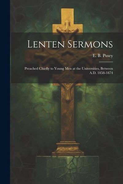 Produktbild: Lenten Sermons: Preached Chiefly to Young Men at the Universities, Between A.D. 1858-1874