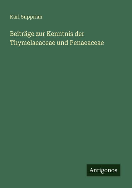 Beiträge zur Kenntnis der Thymelaeaceae und Penaeaceae, Taschenbuch von Karl Supprian, Antigonos Verlag, 9783563164112
