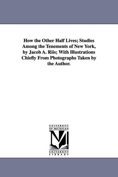 Produktbild: How the Other Half Lives; Studies Among the Tenements of New York, by Jacob A. Riis; With Illustrations Chiefly from Photographs Taken by the Author.