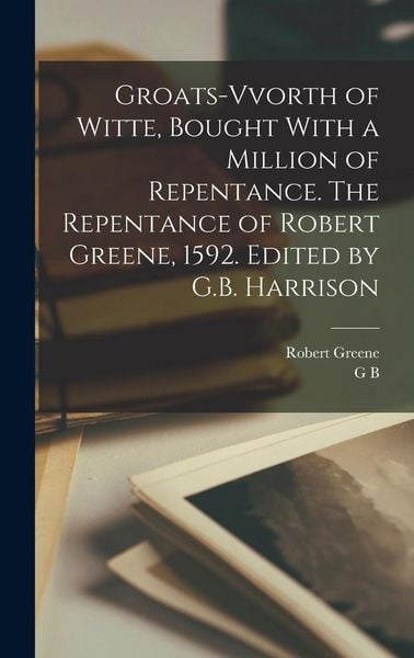 Produktbild: Groats-vvorth of Witte, Bought With a Million of Repentance. The Repentance of Robert Greene, 1592. Edited by G.B. Harrison