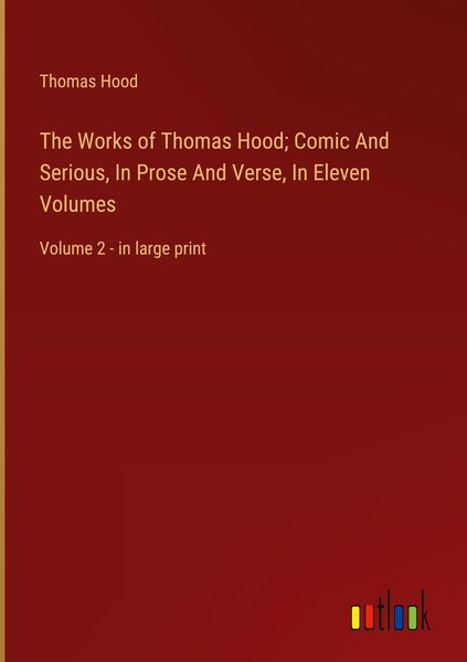 Produktbild: The Works of Thomas Hood; Comic And Serious, In Prose And Verse, In Eleven Volumes